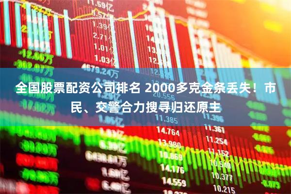 全国股票配资公司排名 2000多克金条丢失！市民、交警合力搜寻归还原主