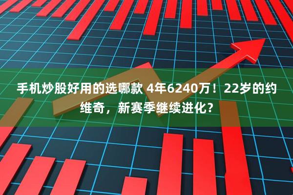 手机炒股好用的选哪款 4年6240万！22岁的约维奇，新赛季继续进化？