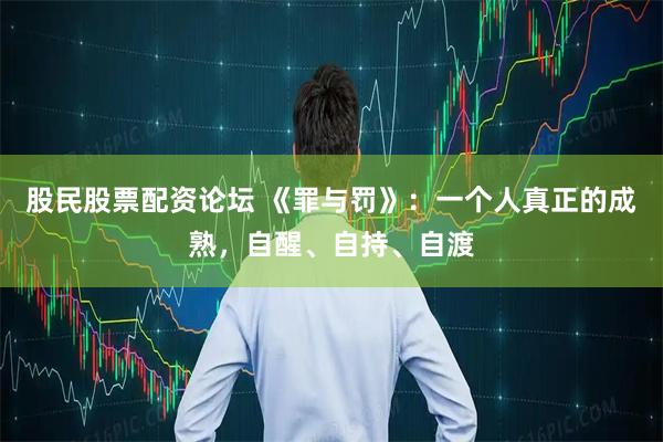 股民股票配资论坛 《罪与罚》：一个人真正的成熟，自醒、自持、自渡