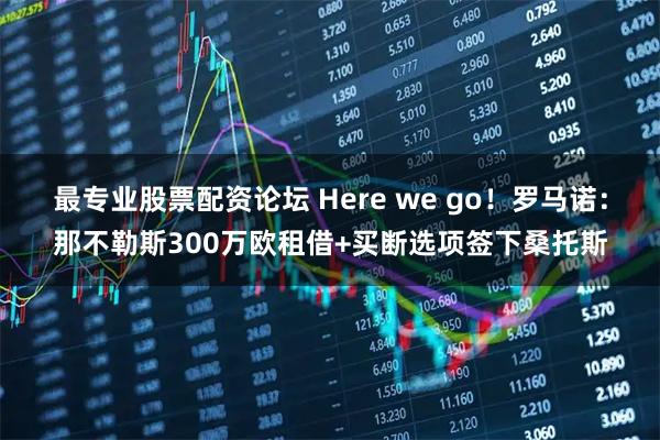 最专业股票配资论坛 Here we go！罗马诺：那不勒斯300万欧租借+买断选项签下桑托斯