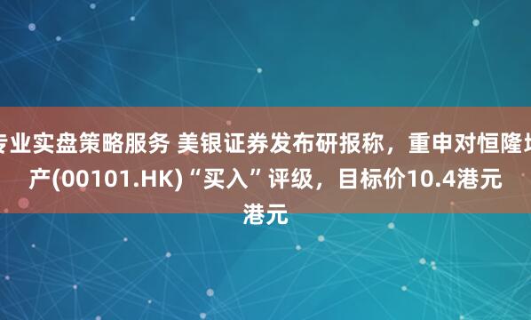 专业实盘策略服务 美银证券发布研报称，重申对恒隆地产(00101.HK)“买入”评级，目标价10.4港元