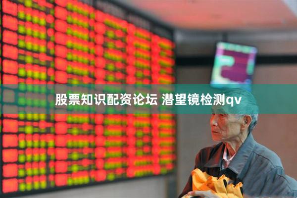 股票知识配资论坛 潜望镜检测qv