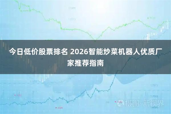 今日低价股票排名 2026智能炒菜机器人优质厂家推荐指南
