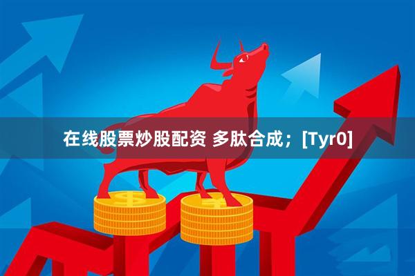 在线股票炒股配资 多肽合成；[Tyr0]