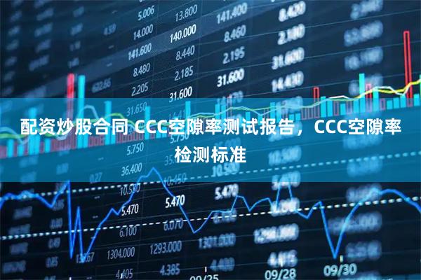 配资炒股合同 CCC空隙率测试报告，CCC空隙率检测标准